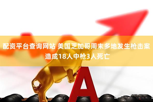 配资平台查询网站 美国芝加哥周末多地发生枪击案 造成18人中枪3人死亡
