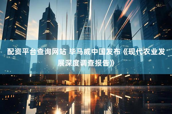 配资平台查询网站 毕马威中国发布《现代农业发展深度调查报告》