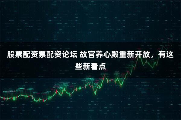 股票配资票配资论坛 故宫养心殿重新开放，有这些新看点
